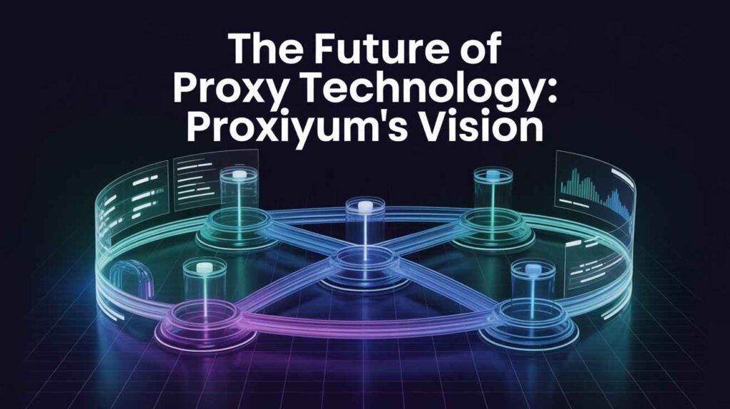 The Future of Proxy Technology: Proxiyum’s Vision