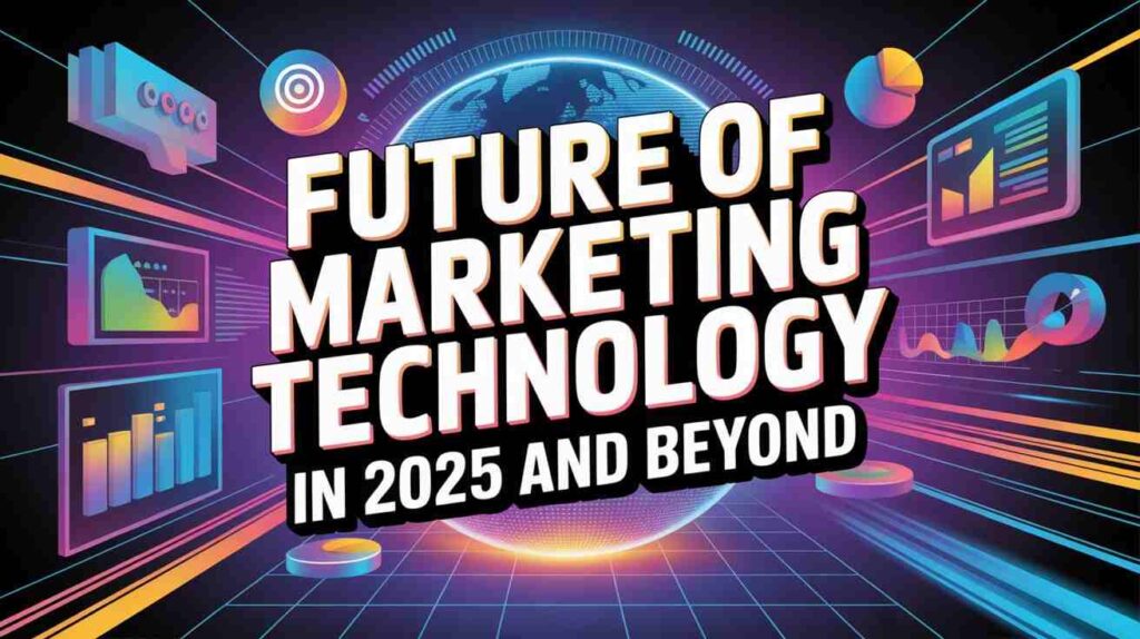 Future of Marketing Technology in 2025 and Beyond